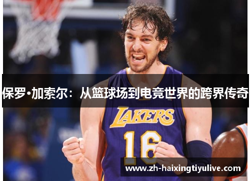 保罗·加索尔：从篮球场到电竞世界的跨界传奇