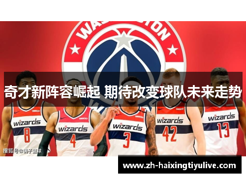 奇才新阵容崛起 期待改变球队未来走势